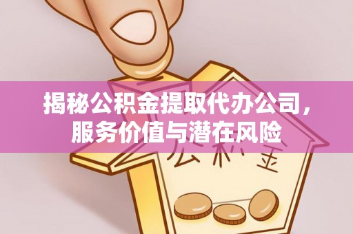 廉江揭秘公积金提取代办公司，服务价值与潜在风险