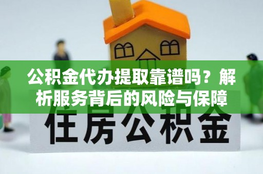 廉江公积金代办提取靠谱吗？解析服务背后的风险与保障
