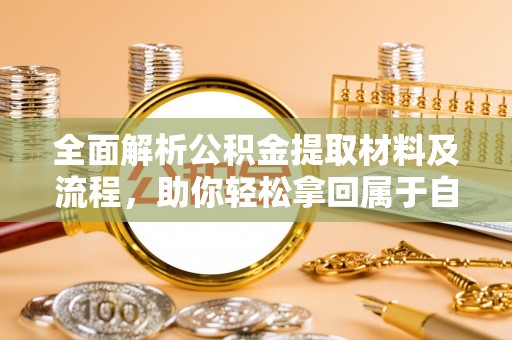 廉江全面解析公积金提取材料及流程，助你轻松拿回属于自己的钱