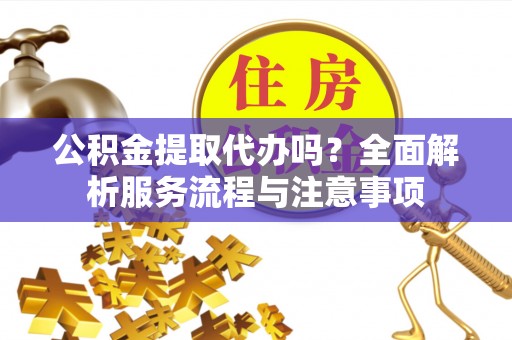 廉江公积金提取代办吗？全面解析服务流程与注意事项