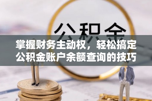 廉江掌握财务主动权，轻松搞定公积金账户余额查询的技巧与方法