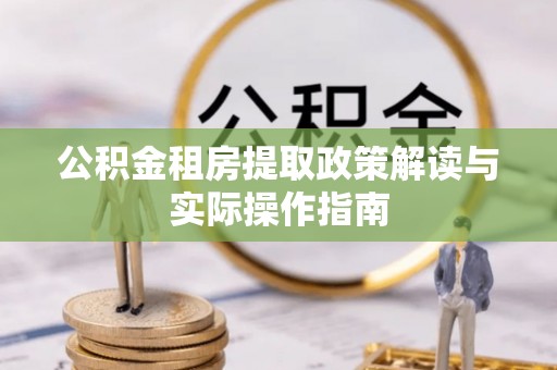 廉江公积金租房提取政策解读与实际操作指南