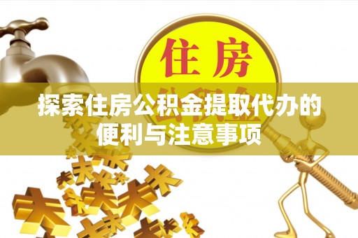 廉江探索住房公积金提取代办的便利与注意事项