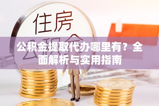 廉江公积金提取代办哪里有？全面解析与实用指南