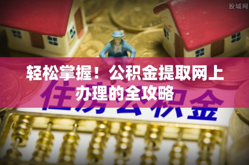 廉江轻松掌握！公积金提取网上办理的全攻略