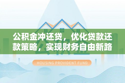 廉江公积金冲还贷，优化贷款还款策略，实现财务自由新路径