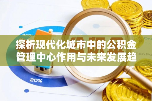 廉江探析现代化城市中的公积金管理中心作用与未来发展趋势