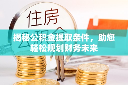 廉江揭秘公积金提取条件，助您轻松规划财务未来