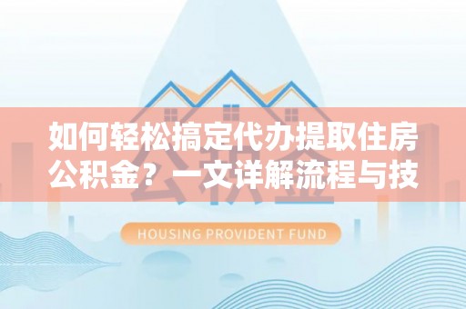 廉江如何轻松搞定代办提取住房公积金？一文详解流程与技巧