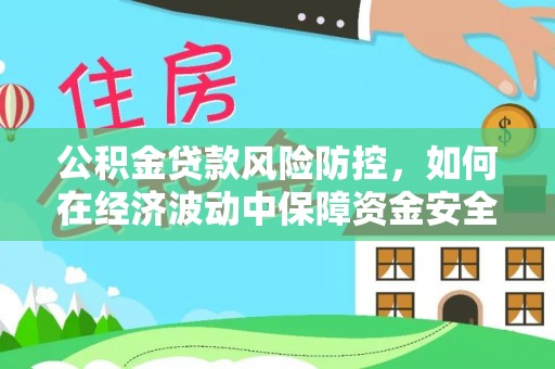 廉江公积金贷款风险防控，如何在经济波动中保障资金安全