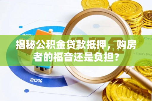廉江揭秘公积金贷款抵押，购房者的福音还是负担？