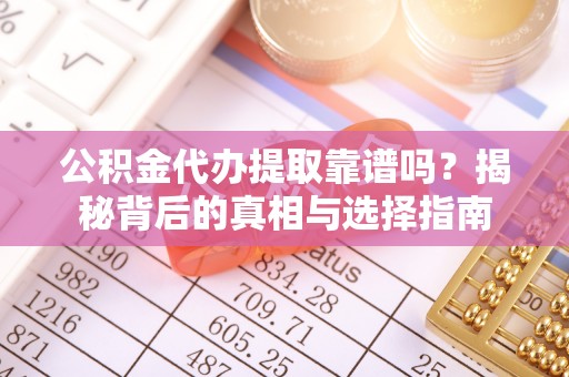 廉江公积金代办提取靠谱吗？揭秘背后的真相与选择指南