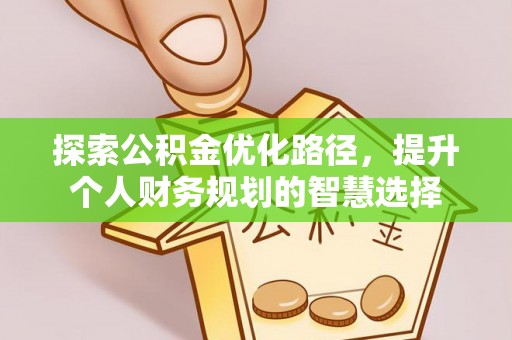 廉江探索公积金优化路径，提升个人财务规划的智慧选择
