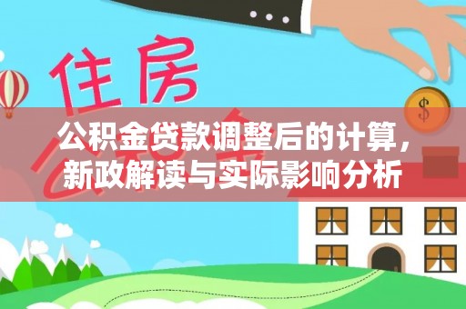 廉江公积金贷款调整后的计算，新政解读与实际影响分析