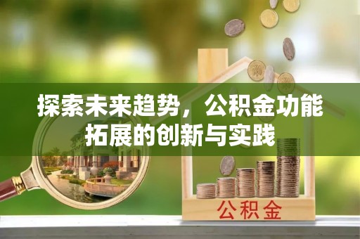 廉江探索未来趋势，公积金功能拓展的创新与实践