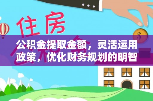 廉江公积金提取金额，灵活运用政策，优化财务规划的明智选择