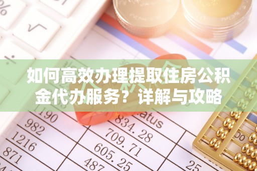 廉江如何高效办理提取住房公积金代办服务？详解与攻略
