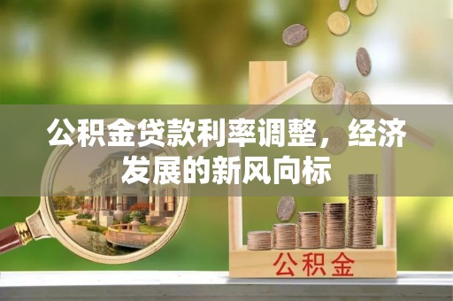 廉江公积金贷款利率调整，经济发展的新风向标