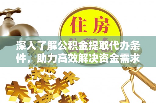 廉江深入了解公积金提取代办条件，助力高效解决资金需求