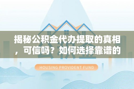 廉江揭秘公积金代办提取的真相，可信吗？如何选择靠谱的服务商？