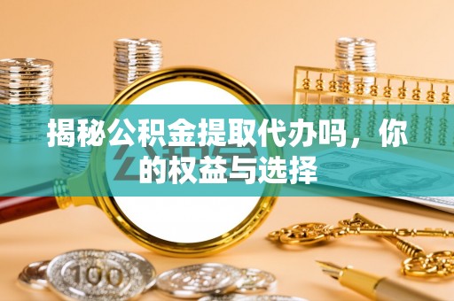廉江揭秘公积金提取代办吗，你的权益与选择