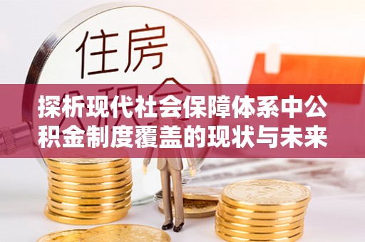 廉江探析现代社会保障体系中公积金制度覆盖的现状与未来