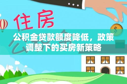 廉江公积金贷款额度降低，政策调整下的买房新策略