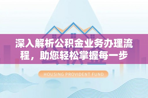 廉江深入解析公积金业务办理流程，助您轻松掌握每一步