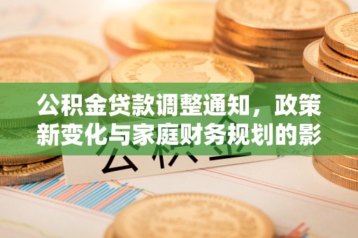 廉江公积金贷款调整通知，政策新变化与家庭财务规划的影响