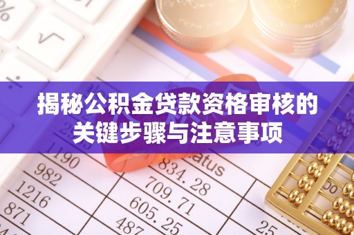 廉江揭秘公积金贷款资格审核的关键步骤与注意事项
