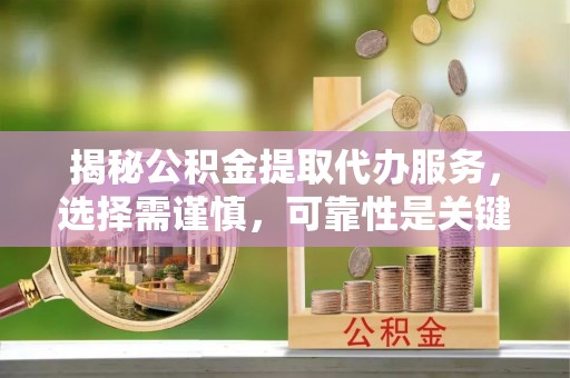 廉江揭秘公积金提取代办服务，选择需谨慎，可靠性是关键