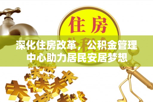 廉江深化住房改革，公积金管理中心助力居民安居梦想