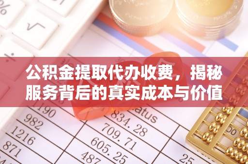 廉江公积金提取代办收费，揭秘服务背后的真实成本与价值
