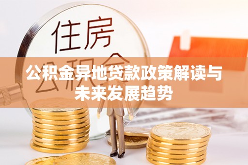 廉江公积金异地贷款政策解读与未来发展趋势