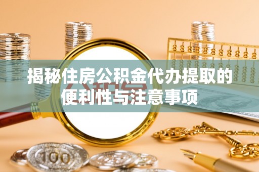 廉江揭秘住房公积金代办提取的便利性与注意事项