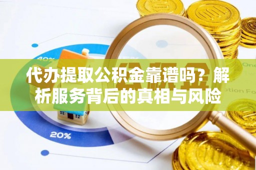 廉江代办提取公积金靠谱吗？解析服务背后的真相与风险