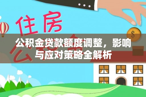 廉江公积金贷款额度调整，影响与应对策略全解析