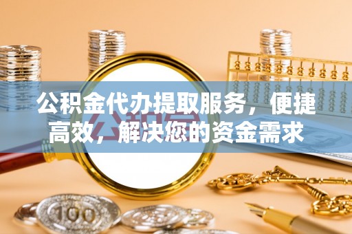 廉江公积金代办提取服务，便捷高效，解决您的资金需求