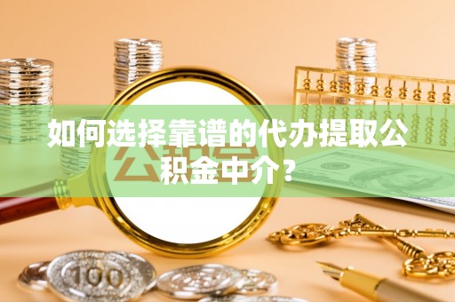 廉江如何选择靠谱的代办提取公积金中介？