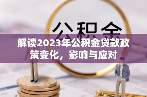 廉江解读2023年公积金贷款政策变化，影响与应对