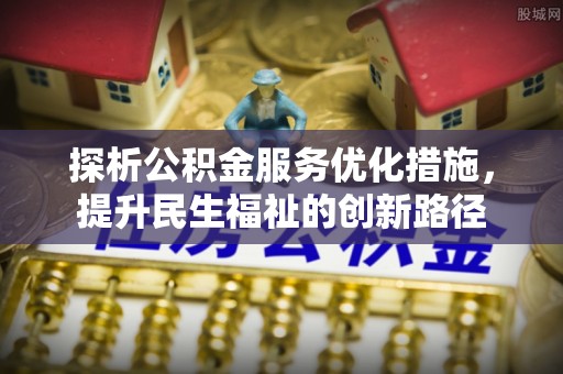 廉江探析公积金服务优化措施，提升民生福祉的创新路径