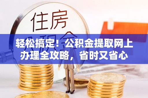 廉江轻松搞定！公积金提取网上办理全攻略，省时又省心