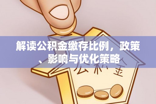 廉江解读公积金缴存比例，政策、影响与优化策略