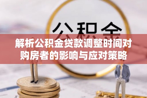 廉江解析公积金贷款调整时间对购房者的影响与应对策略