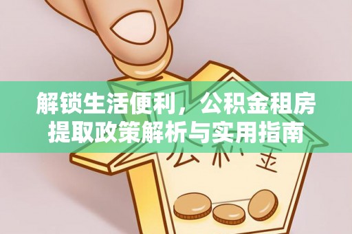 廉江解锁生活便利，公积金租房提取政策解析与实用指南