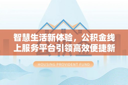 廉江智慧生活新体验，公积金线上服务平台引领高效便捷新潮流