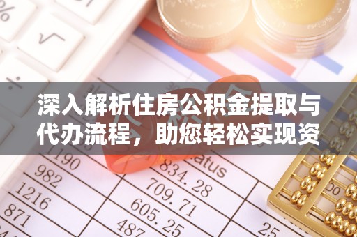 廉江深入解析住房公积金提取与代办流程，助您轻松实现资金利用最大化