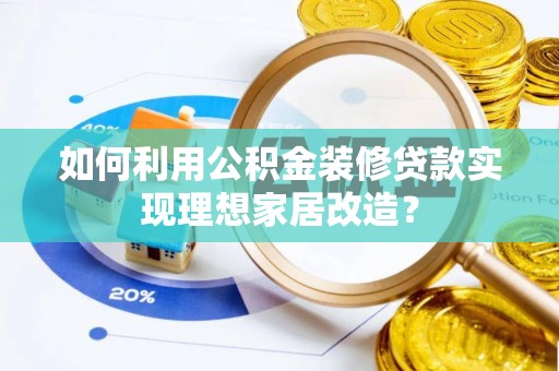 廉江如何利用公积金装修贷款实现理想家居改造？