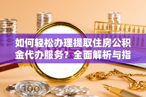 廉江如何轻松办理提取住房公积金代办服务？全面解析与指南