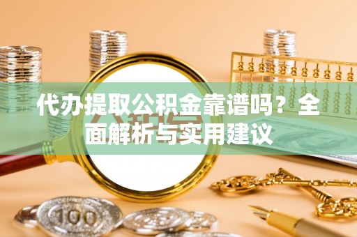 廉江代办提取公积金靠谱吗？全面解析与实用建议